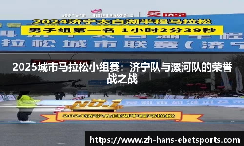 2025城市马拉松小组赛：济宁队与漯河队的荣誉战之战