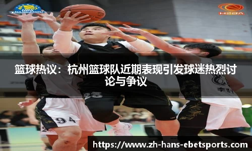 篮球热议：杭州篮球队近期表现引发球迷热烈讨论与争议