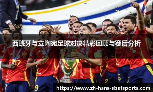 西班牙与立陶宛足球对决精彩回顾与赛后分析